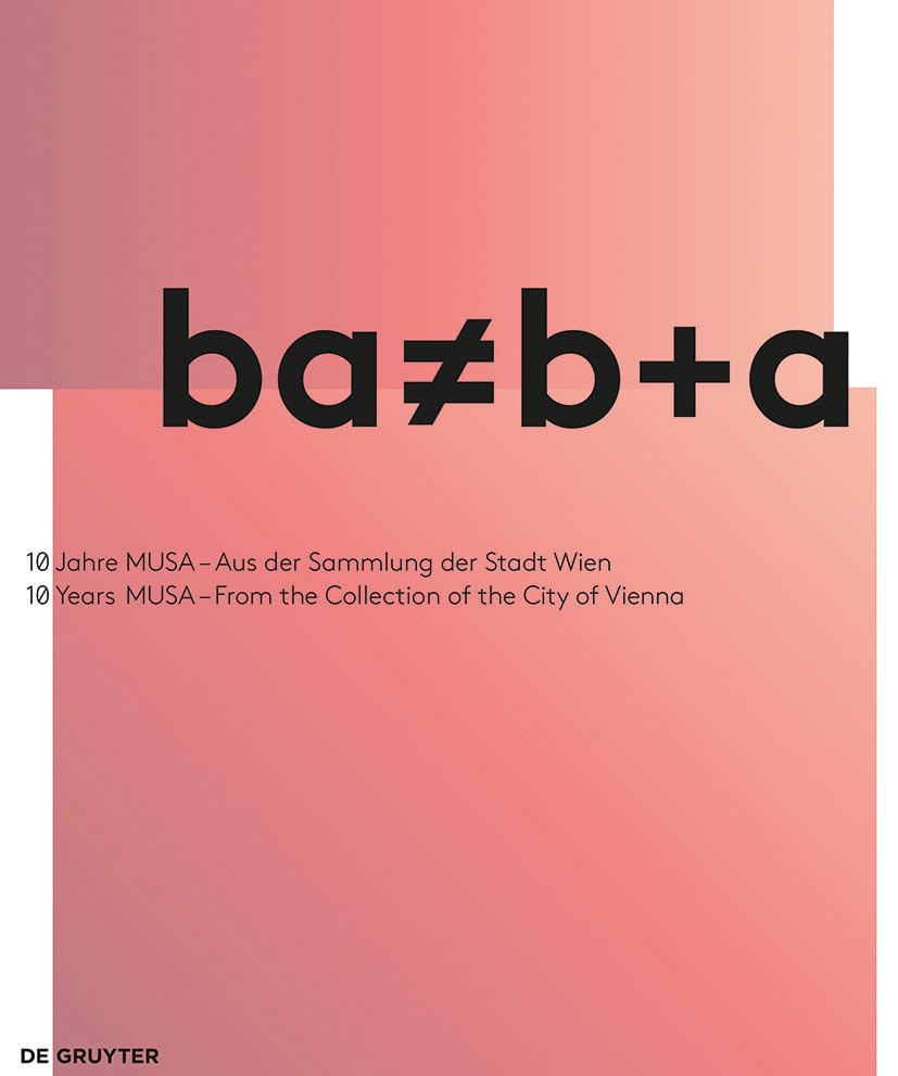 ba ≠ b+a: 10 Jahre MUSA – Aus der Sammlung der Stadt Wien / 10 Years of MUSA – From the Collection of the City of Vienna Film, Art & Culture