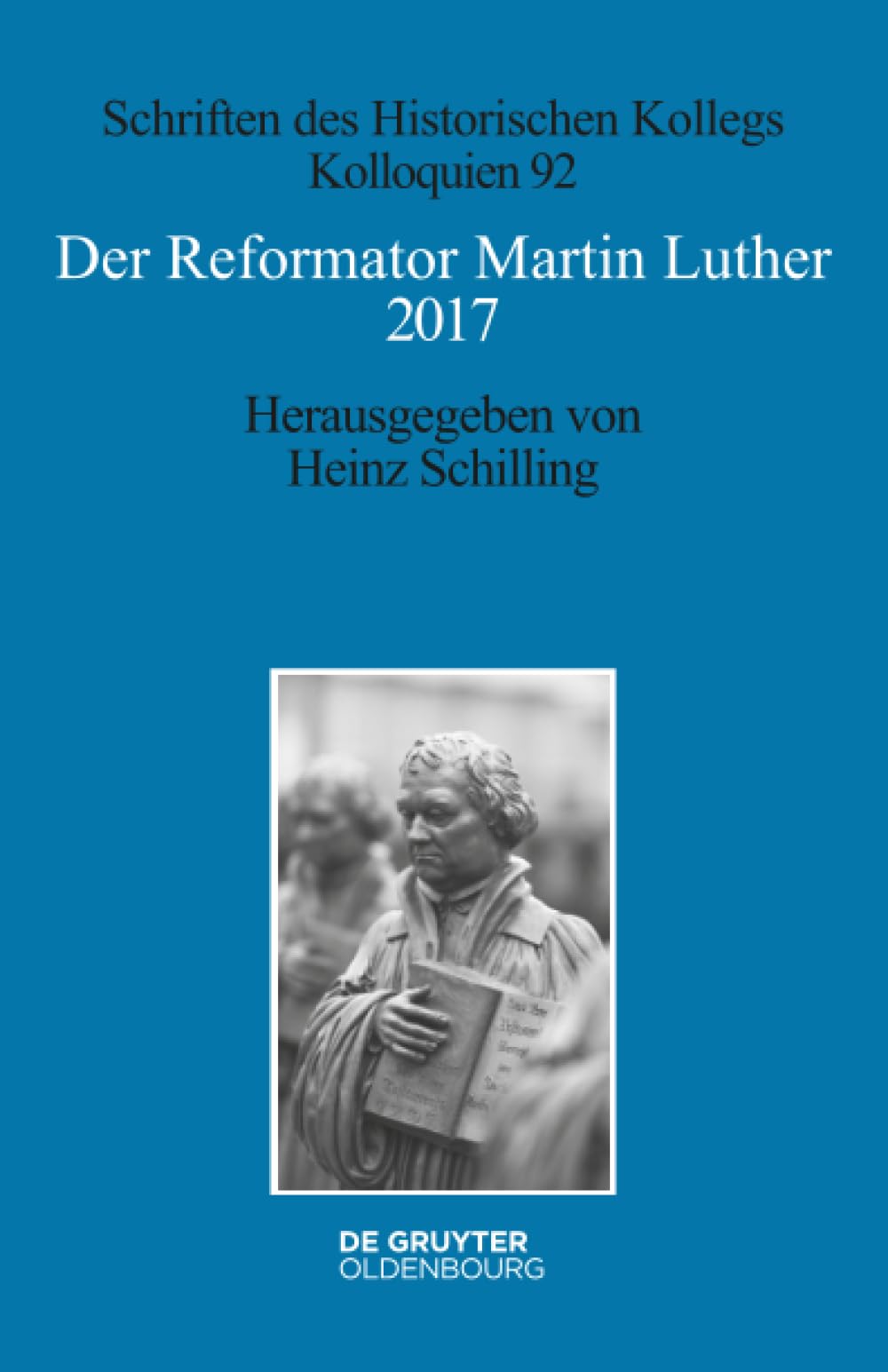 Der Reformator Martin Luther 2017: Eine wissenschaftliche und gedenkpolitische Bestandsaufnahme (Schriften des Historischen Kollegs, 92, Band 92) Politics & History