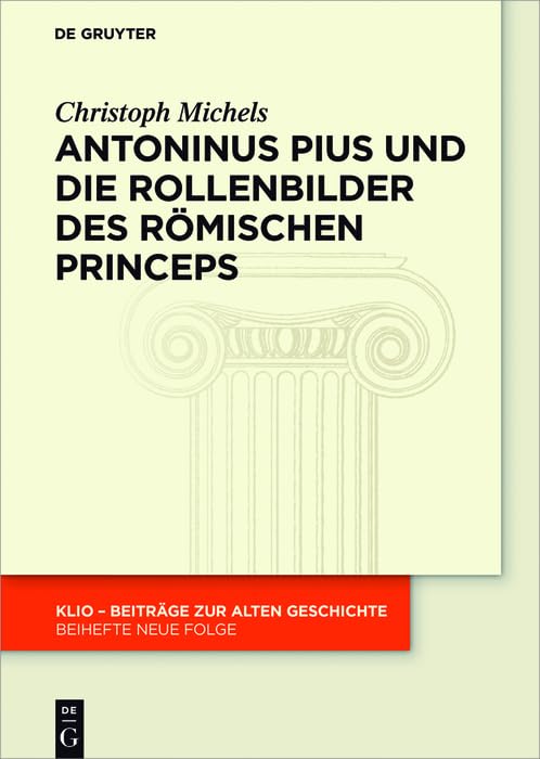 Antoninus Pius und die Rollenbilder des römischen Princeps: Herrscherliches Handeln und seine Repräsentation in der Hohen Kaiserzeit (KLIO / Beihefte. Neue Folge, 30) Film, Art & Culture