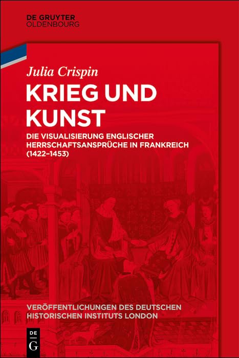 Krieg und Kunst: Die Visualisierung englischer Herrschaftsansprüche in Frankreich (1422-1453) (Veröffentlichungen des Deutschen Historischen Instituts ... Historical Institute London, 81, Band 80) Business & Technology