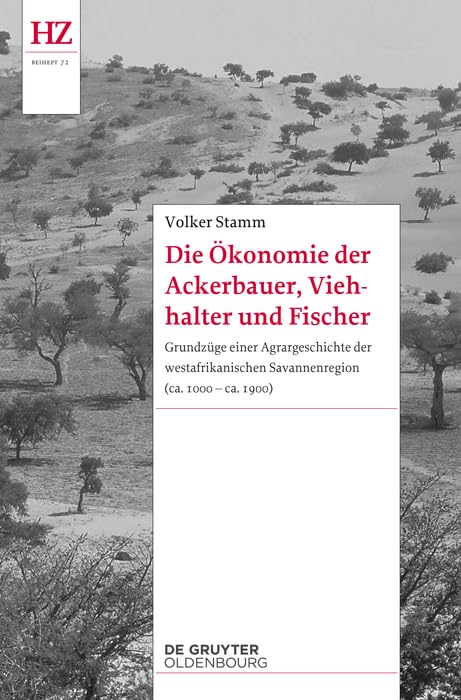 Die Ökonomie der Ackerbauer, Viehhalter und Fischer: Grundzüge einer Agrargeschichte der westafrikanischen Savannenregion (ca. 1000-ca. 1900) (Historische Zeitschrift / Beihefte, N.F. 72) General education