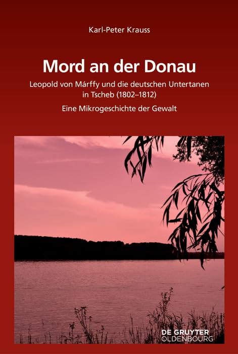 Mord an der Donau: Leopold von Márffy und die deutschen Untertanen in Tscherb (1802-1812). Eine Mikrogeschichte der Gewalt (Südosteuropäische Arbeiten, 160, Band 160) Social Sciences