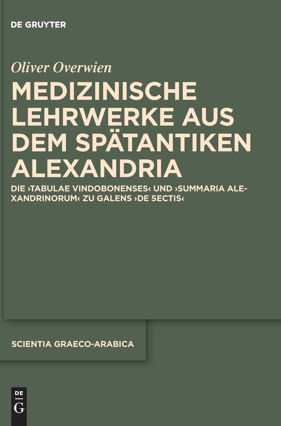 Medizinische Lehrwerke aus dem spätantiken Alexandria: Die "Tabulae Vindobonenses" und "Summaria Alexandrinorum" zu Galens "De sectis" (Scientia Graeco-Arabica, 24, Band 24) Philosophy