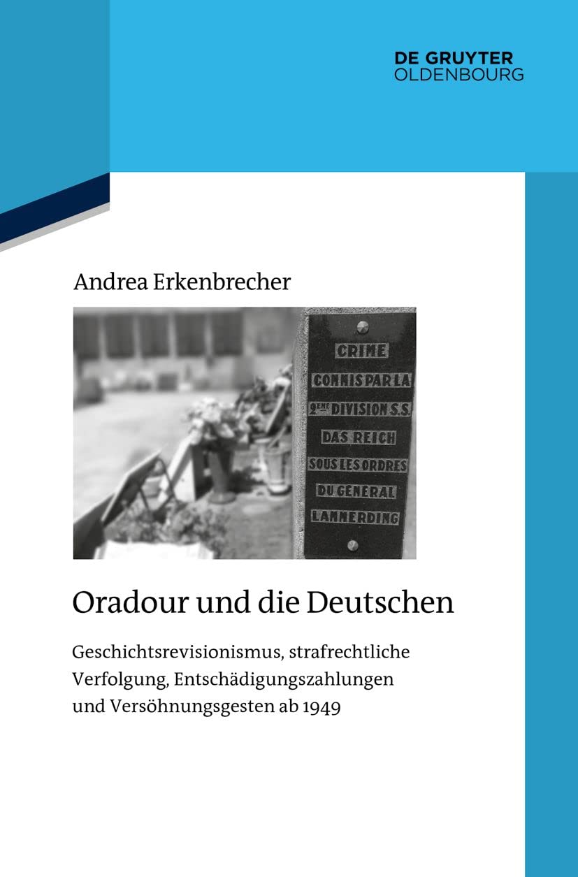 Oradour und die Deutschen: Geschichtsrevisionismus, strafrechtliche Verfolgung, Entschädigungszahlungen und Versöhnungsgesten ab 1949 (Quellen und Darstellungen zur Zeitgeschichte, 126, Band 124) General education