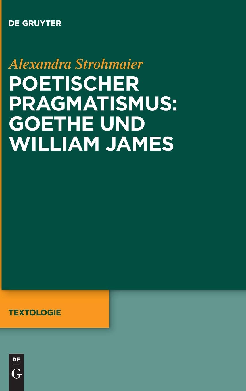 Poetischer Pragmatismus: Goethe und William James (Textologie, 6, Band 6) Philosophy