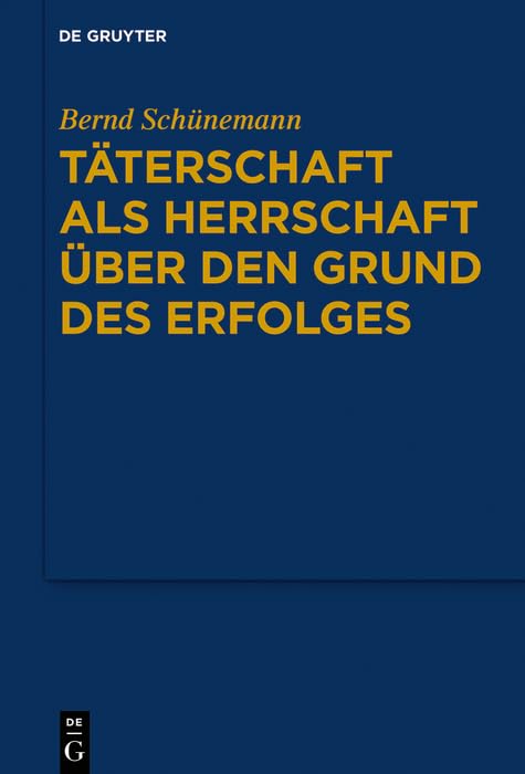 Täterschaft als Herrschaft über den Grund des Erfolges (Bernd Schünemann: Gesammelte Werke) Law