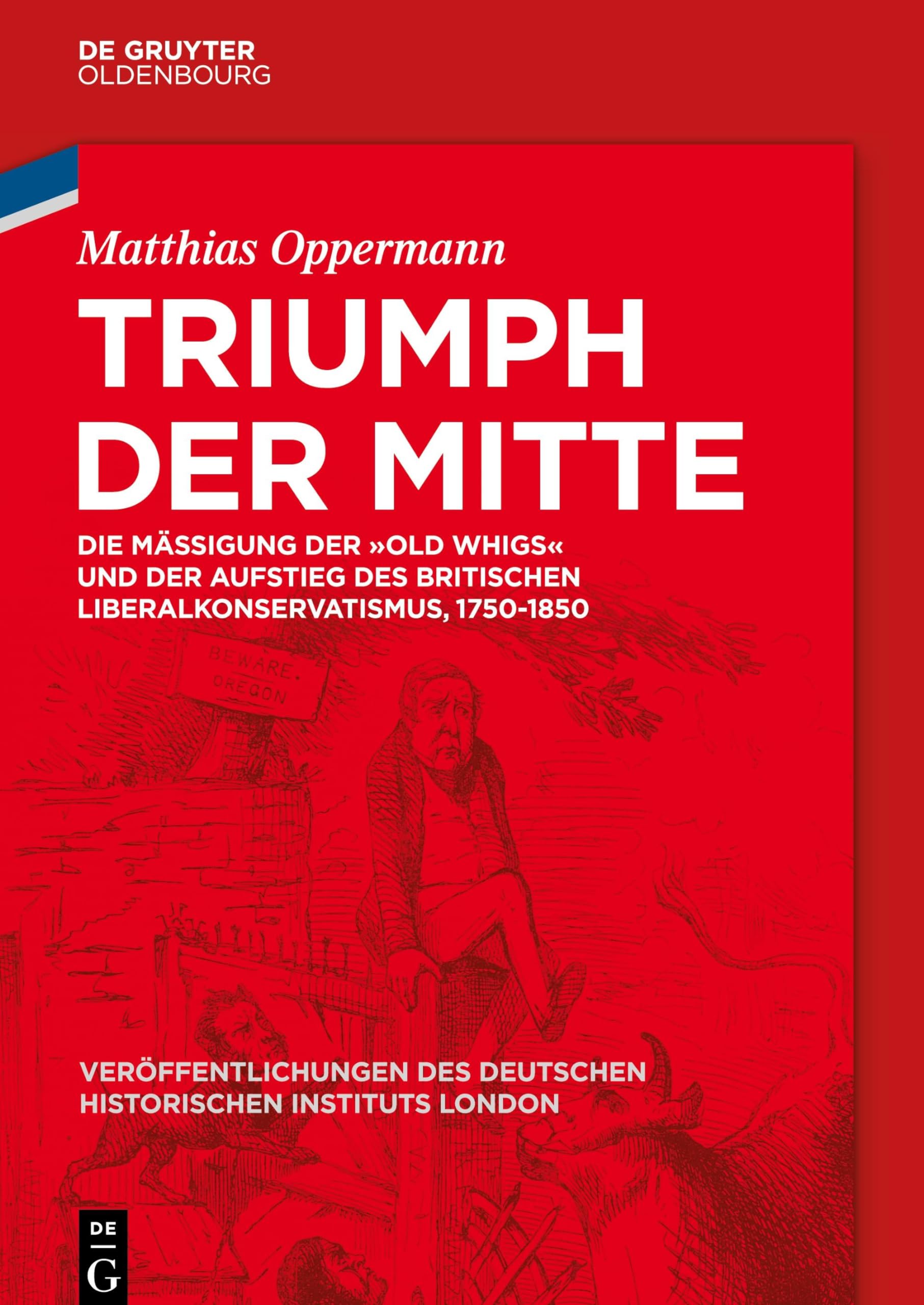 Triumph der Mitte: Die Mäßigung der "Old Whigs" und der Aufstieg des britischen Liberalkonservatismus, 1750-1850 (Veröffentlichungen des Deutschen ... Historical Institute London, 83, Band 83) Social Sciences
