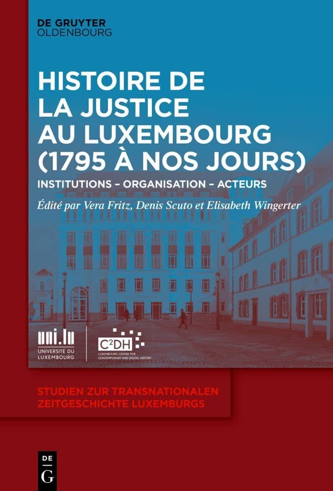 Histoire de la Justice au Luxembourg (1795 à nos jours): Institutions – Organisation – Acteurs (Studien zur transnationalen Zeitgeschichte Luxemburgs, 1, Band 1) Law