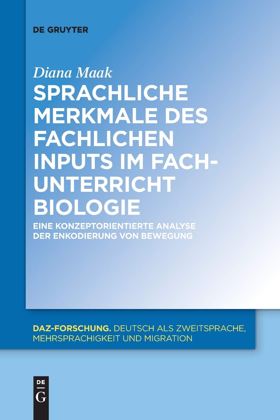 Sprachliche Merkmale des fachlichen Inputs im Fachunterricht Biologie: Eine konzeptorientierte Analyse der Enkodierung von Bewegung (DaZ-Forschung , 14, Band 14) Social Sciences
