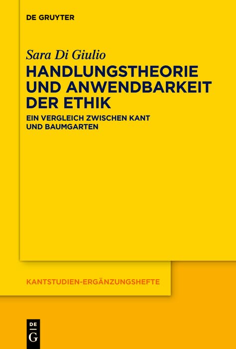 Handlungstheorie und Anwendbarkeit der Ethik: Ein Vergleich zwischen Kant und Baumgarten (Kantstudien-Ergänzungshefte, 214) Philosophy