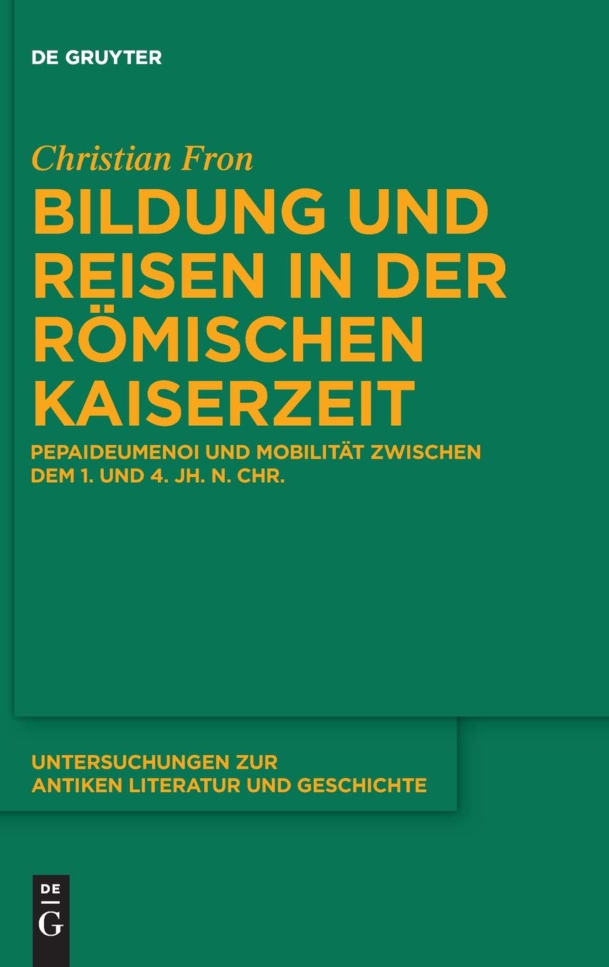 Bildung und Reisen in der römischen Kaiserzeit: Pepaideumenoi und Mobilität zwischen dem 1. und 4. Jh. n. Chr. (Untersuchungen zur antiken Literatur und Geschichte, 146, Band 146) Contemporary literature Books