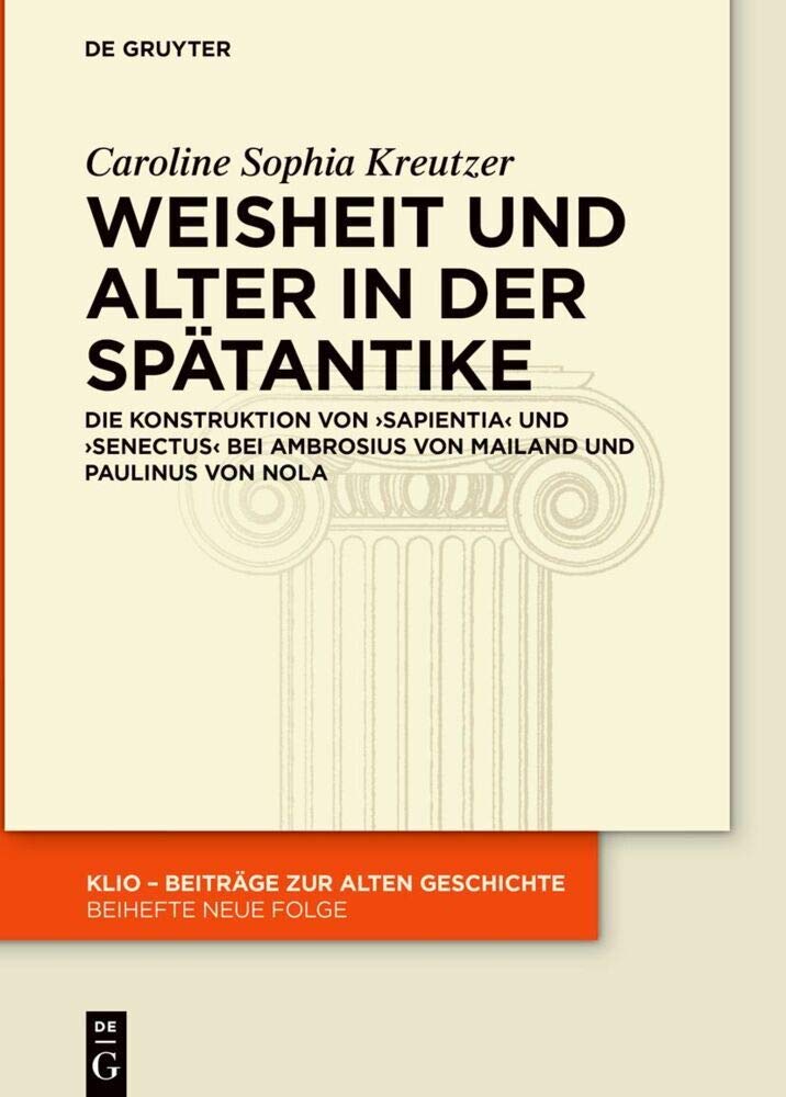 Weisheit und Alter in der Spätantike: Die Konstruktion von ›sapientia‹ und ›senectus‹ bei Ambrosius von Mailand und Paulinus von Nola (KLIO / Beihefte. Neue Folge, 33, Band 33) Natural Sciences