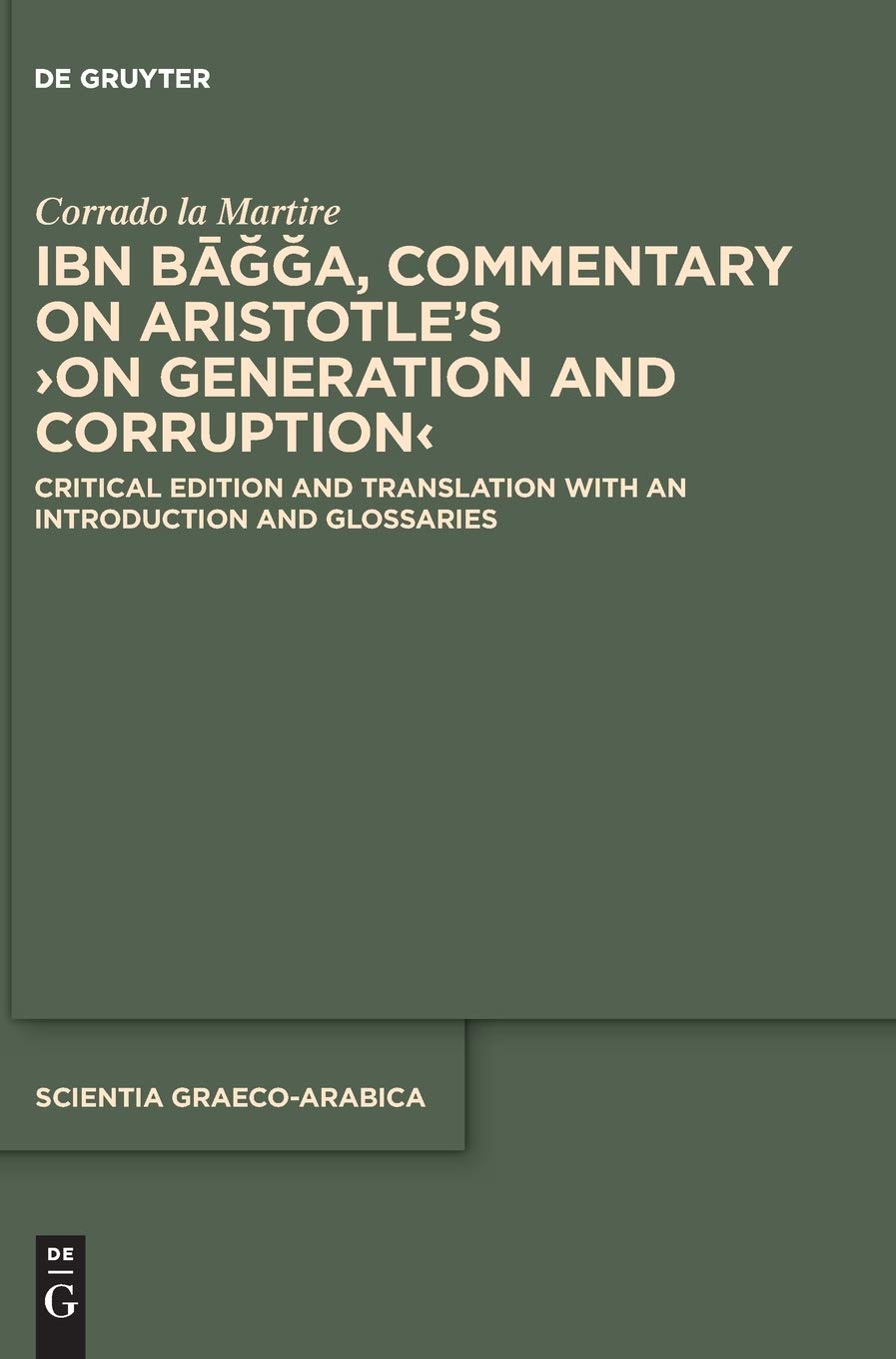 Ibn Bāǧǧa, Commentary on Aristotle’s ›On Generation and Corruption‹: Critical Edition and Translation with an Introduction and Glossaries (Scientia Graeco-Arabica, 29, Band 29) Philosophy