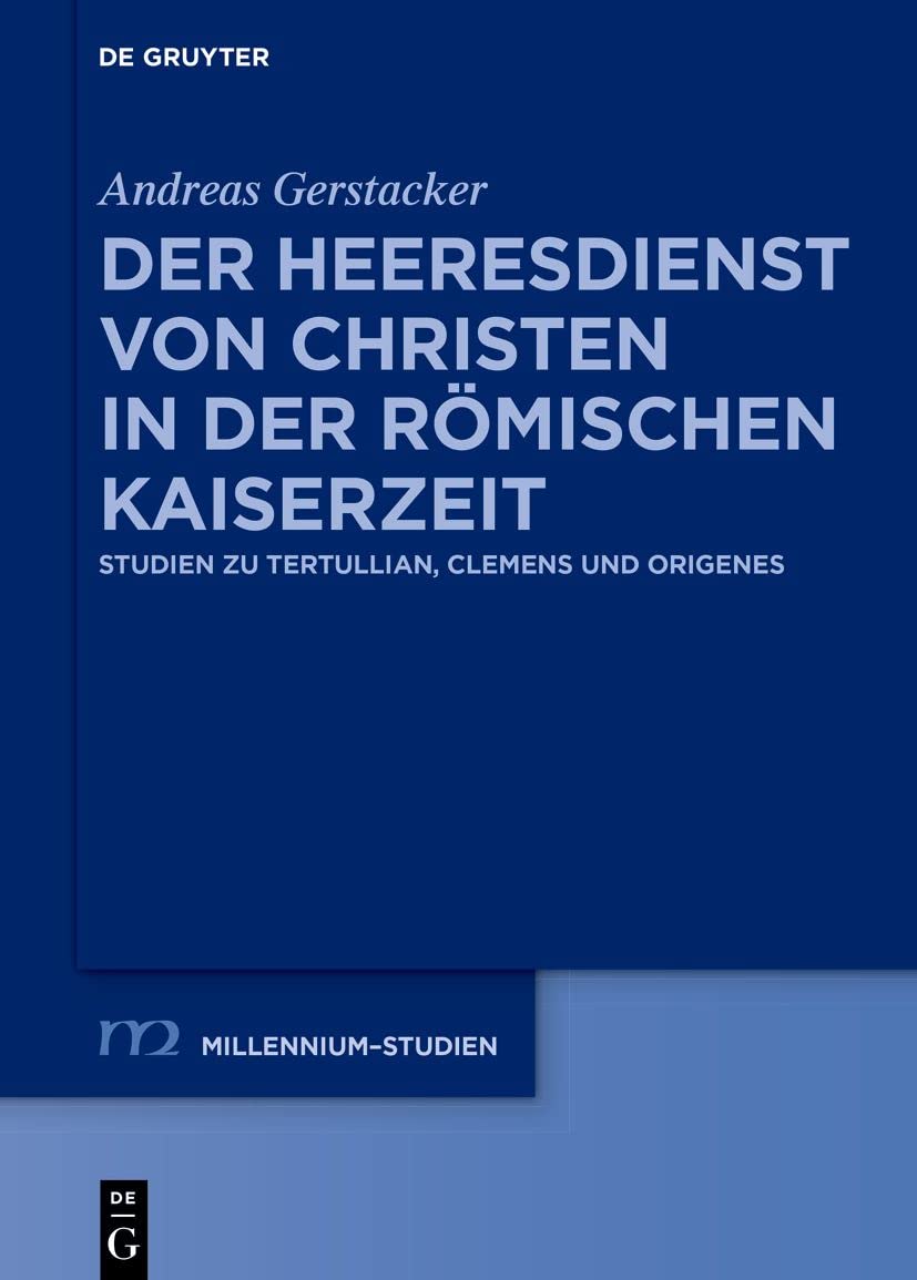 Der Heeresdienst von Christen in der römischen Kaiserzeit: Studien zu Tertullian, Clemens und Origenes (Millennium-Studien / Millennium Studies, 93, Band 93) Politics & History