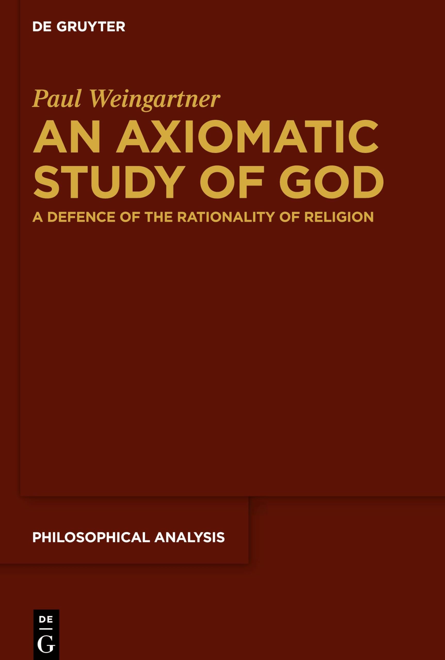 An Axiomatic Study of God: A Defence of the Rationality of Religion (Philosophical Analysis, 84) Philosophy