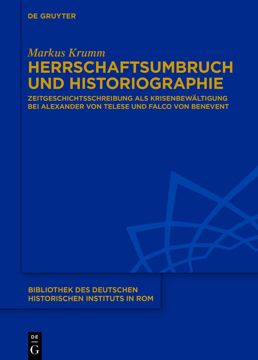Herrschaftsumbruch und Historiographie: Zeitgeschichtsschreibung als Krisenbewältigung bei Alexander von Telese und Falco von Benevent (Bibliothek des ... Historischen Instituts in Rom, 141, Band 141) Politics & History
