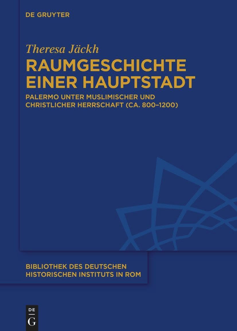 Raumgeschichte einer Hauptstadt: Palermo unter muslimischer und christlicher Herrschaft (ca. 800–1200) (Bibliothek des Deutschen Historischen Instituts in Rom, 144, Band 144) Social Sciences