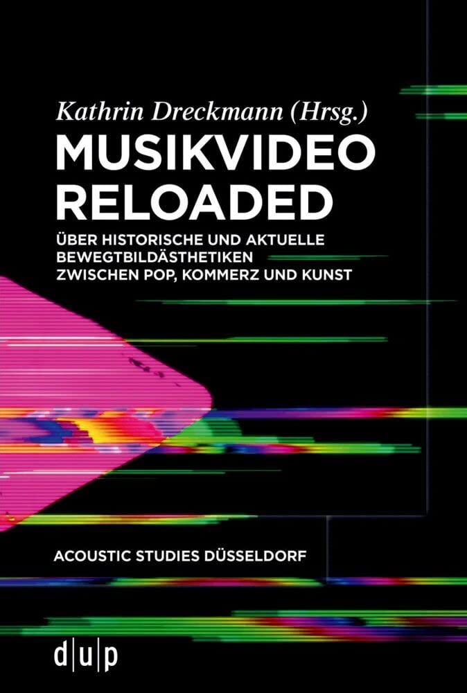 Musikvideo reloaded: Über historische und aktuelle Bewegtbildästhetiken zwischen Pop, Kommerz und Kunst (acoustic studies düsseldorf, 3, Band 3) Media & Communication