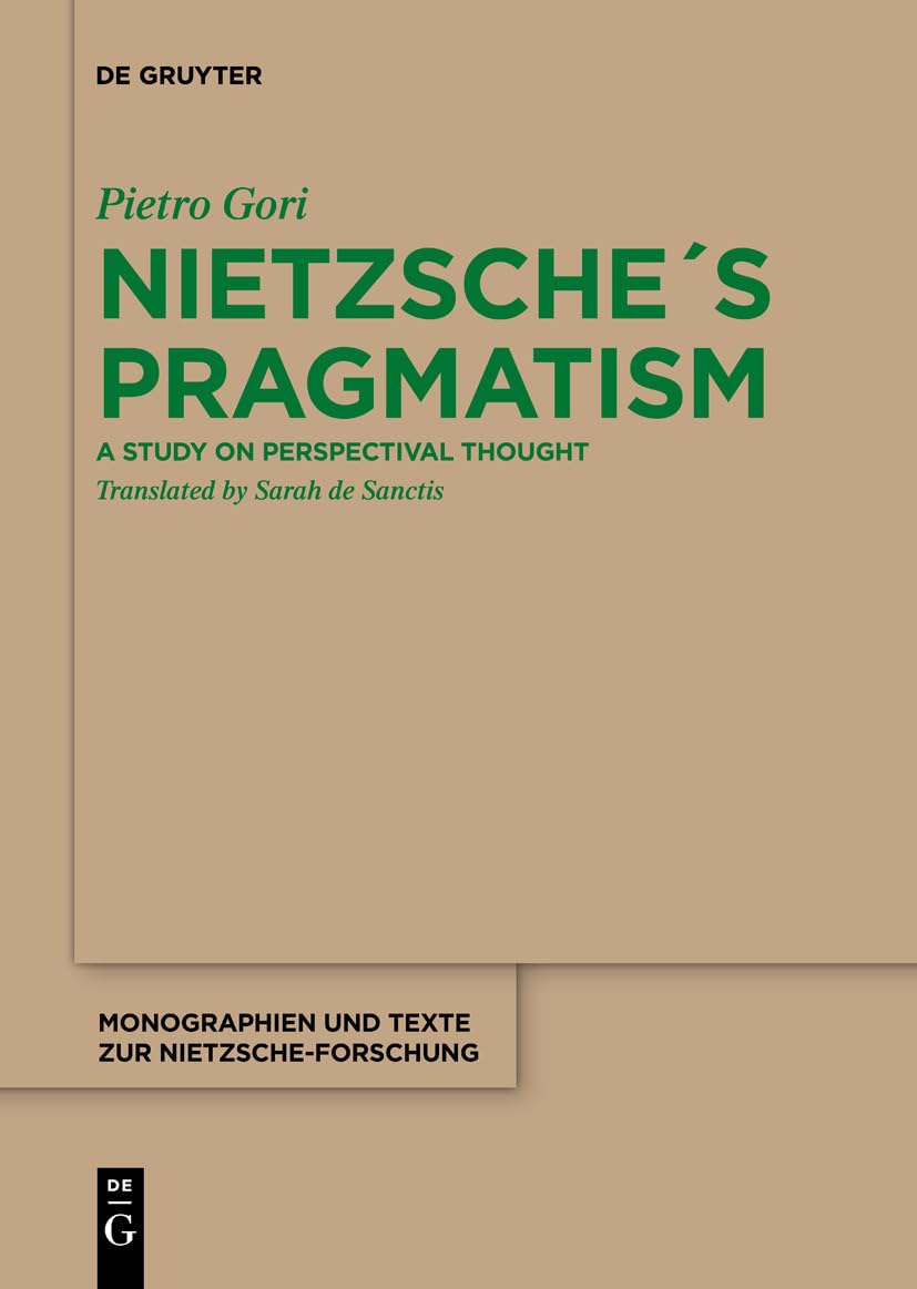 Nietzsche´s Pragmatism: A Study on Perspectival Thought (Monographien und Texte zur Nietzsche-Forschung, 72) Philosophy