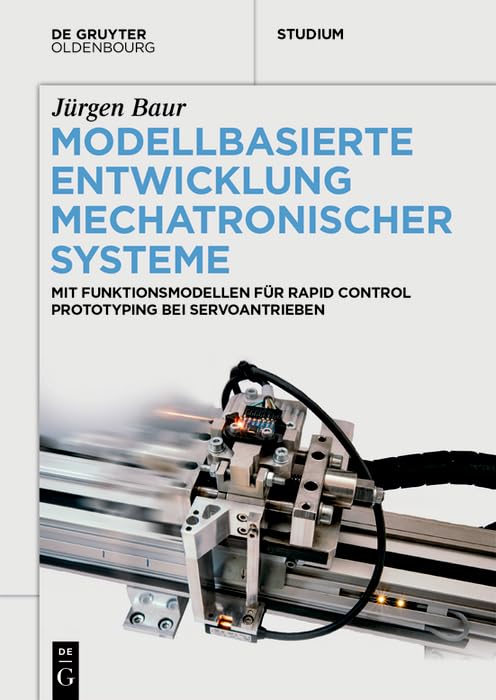 Modellbasierte Entwicklung Mechatronischer Systeme: Mit Funktionsmodellen für Rapid Control Prototyping bei Servoantrieben (De Gruyter Studium) Computer Science