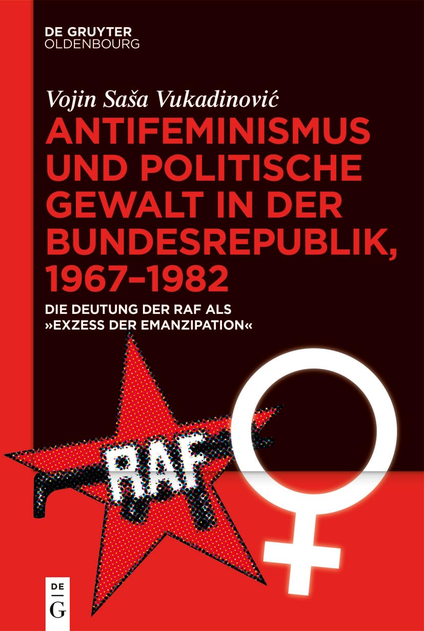 Antifeminismus und politische Gewalt in der Bundesrepublik, 1967–1982: Die Deutung der RAF als „Exzess der Emanzipation“ Books