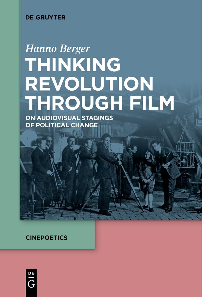 Thinking Revolution Through Film: On Audiovisual Stagings of Political Change (Cinepoetics – English edition, 10) Media & Communication