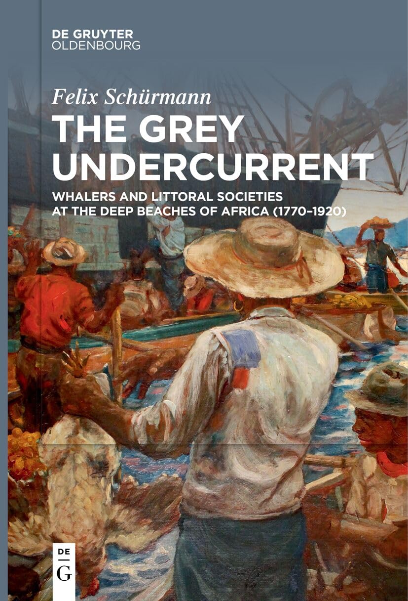 The Grey Undercurrent: Whalers and Littoral Societies at the Deep Beaches of Africa (1770–1920) Politics & History