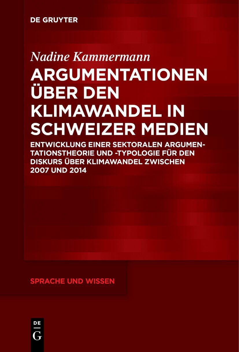 Argumentationen über den Klimawandel in Schweizer Medien: Entwicklung einer sektoralen Argumentationstheorie und -typologie für den Diskurs über ... 2014 (Sprache und Wissen (SuW), 53, Band 53) Media & Communication