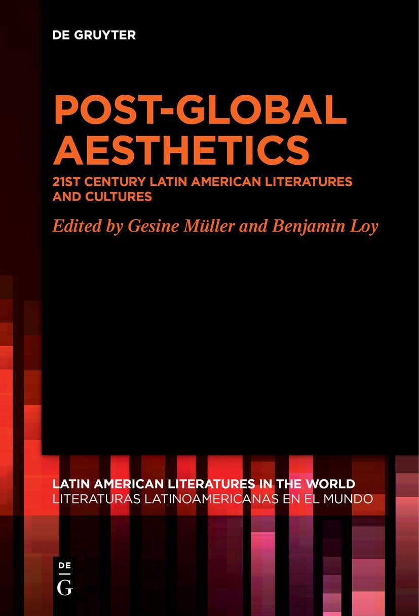 Post-Global Aesthetics: 21st Century Latin American Literatures and Cultures (Latin American Literatures in the World / Literaturas Latinoamericanas en el Mundo, 14) Contemporary literature Books