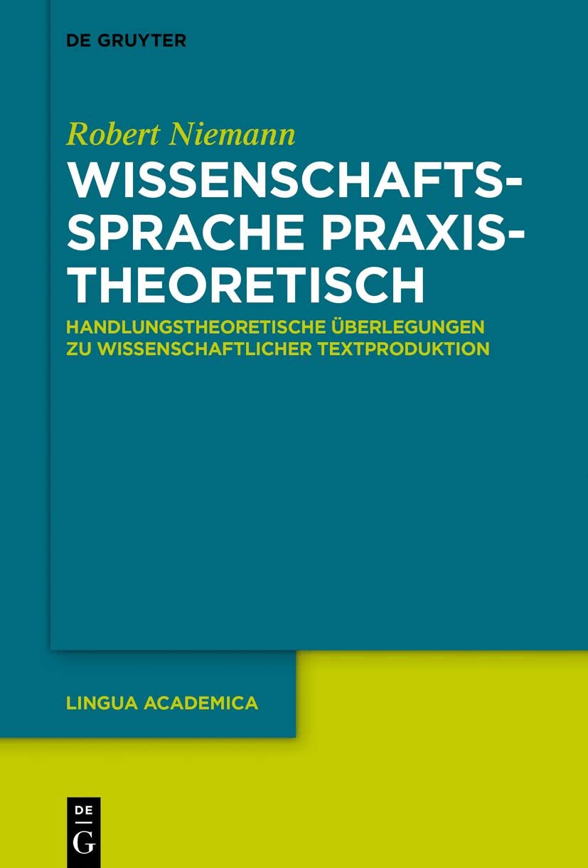 Wissenschaftssprache praxistheoretisch: Handlungstheoretische Überlegungen zu wissenschaftlicher Textproduktion (Lingua Academica, 3, Band 3) Social Sciences