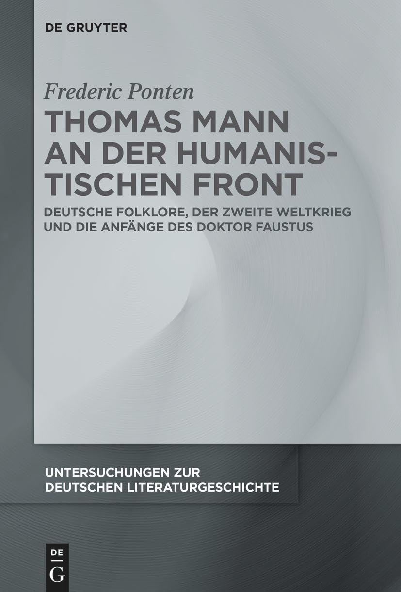 Thomas Mann an der Humanistischen Front: Deutsche Folklore, der Zweite Weltkrieg und die Anfänge des Doktor Faustus (Untersuchungen zur deutschen Literaturgeschichte, 166) Contemporary literature