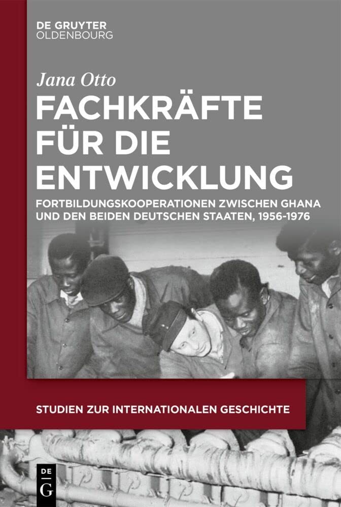 Fachkräfte für die Entwicklung: Fortbildungskooperationen zwischen Ghana und den beiden deutschen Staaten, 1956-1976 (Studien zur Internationalen Geschichte, 54, Band 54) German history