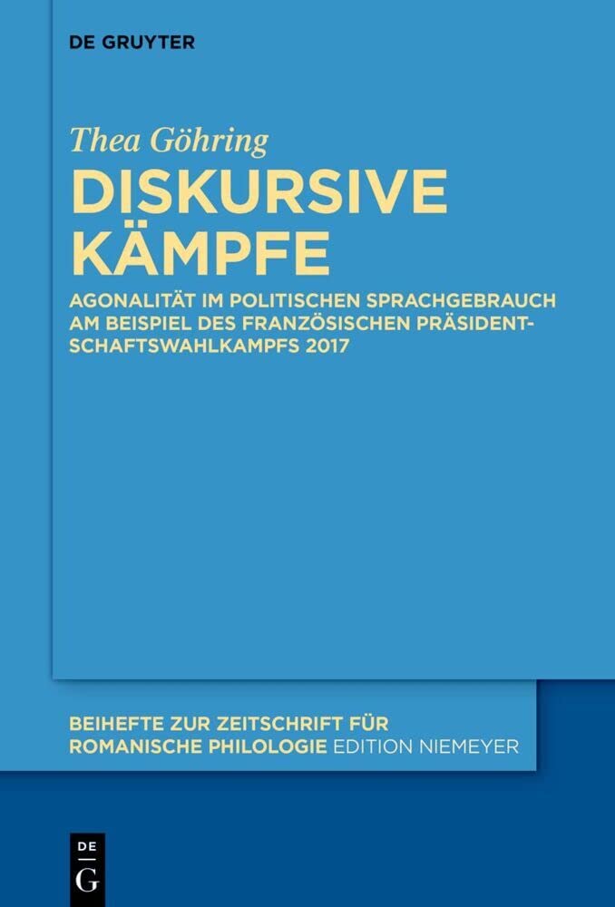Diskursive Kämpfe: Agonalität im politischen Sprachgebrauch am Beispiel des französischen Präsidentschaftswahlkampfs 2017 (Beihefte zur Zeitschrift für romanische Philologie, 475, Band 475) Social Sciences