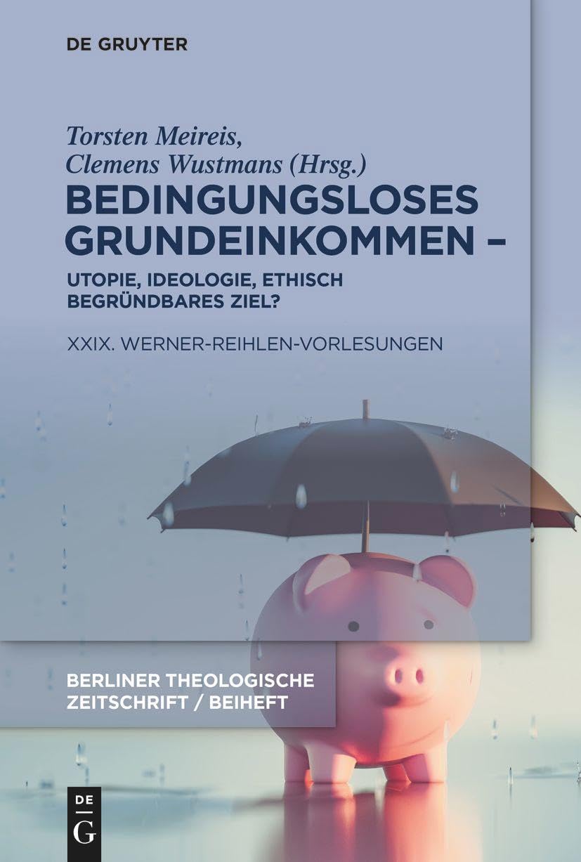 Bedingungsloses Grundeinkommen – Utopie, Ideologie, ethisch begründbares Ziel?: XXIX. Werner-Reihlen-Vorlesungen (Beihefte zur Berliner Theologischen Zeitschrift) Philosophy