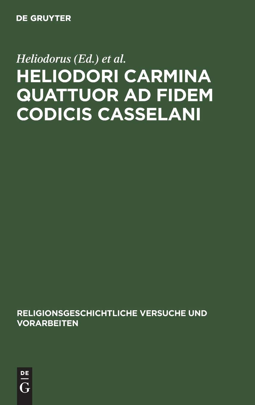 Heliodori Carmina quattuor ad fidem codicis Casselani (Religionsgeschichtliche Versuche und Vorarbeiten, 19, 2, Band 19) Religion & Esotericism