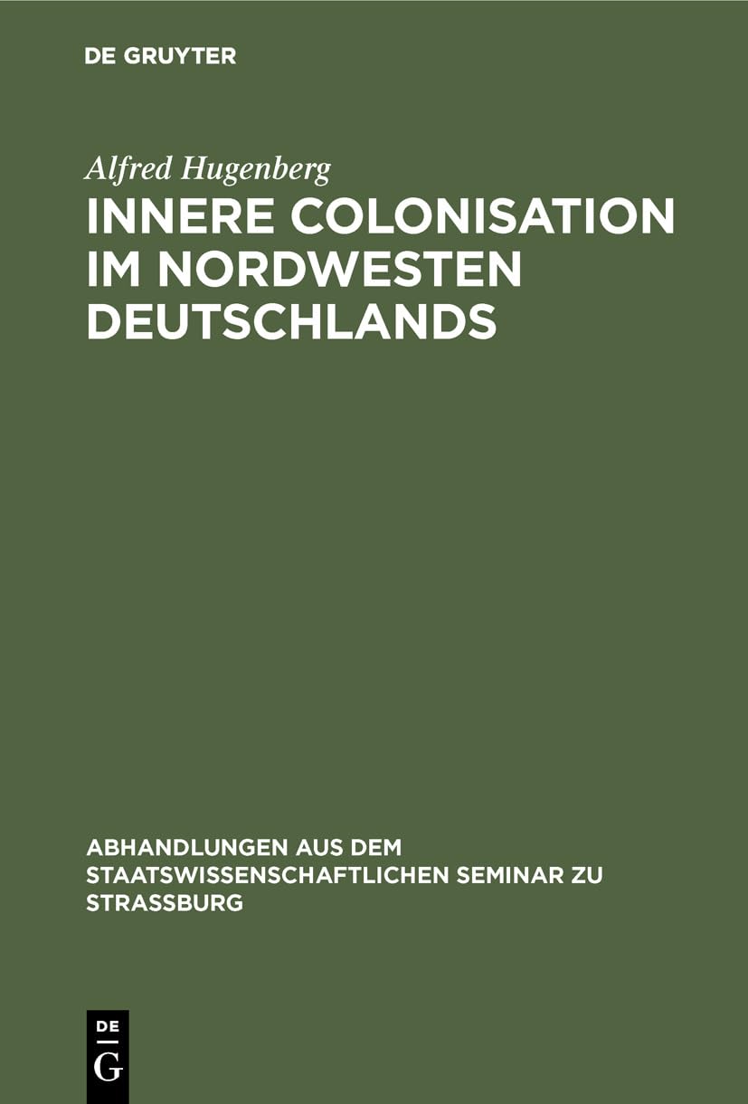 Innere Colonisation im Nordwesten Deutschlands (Abhandlungen aus dem Staatswissenschaftlichen Seminar zu Straßburg, 8, Band 8) Politics & History