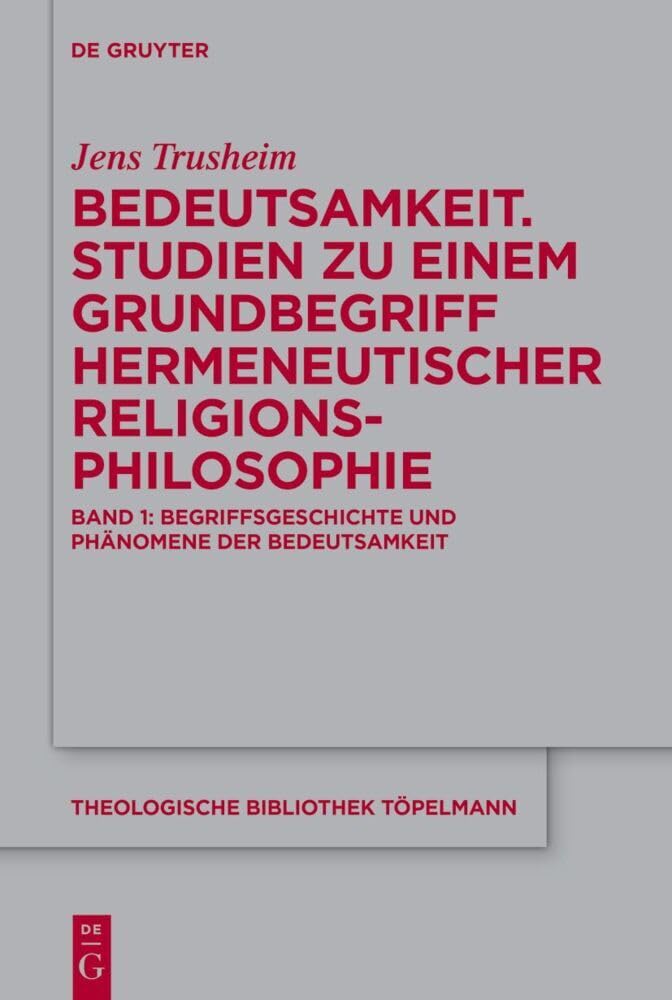 Bedeutsamkeit. Studien zu einem Grundbegriff hermeneutischer Religionsphilosophie: Band 1: Begriffsgeschichte und Phänomene der Bedeutsamkeit (Theologische Bibliothek Töpelmann, 211/1, Band 211) Philosophy