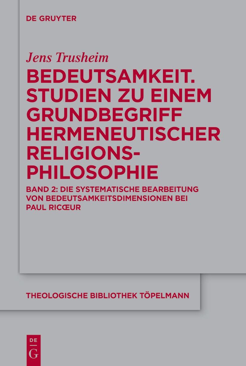 Bedeutsamkeit. Studien zu einem Grundbegriff hermeneutischer Religionsphilosophie: Band 2: Die systematische Bearbeitung von Bedeutsamkeitsdimensionen ... (Theologische Bibliothek Töpelmann, Band 211) Philosophy