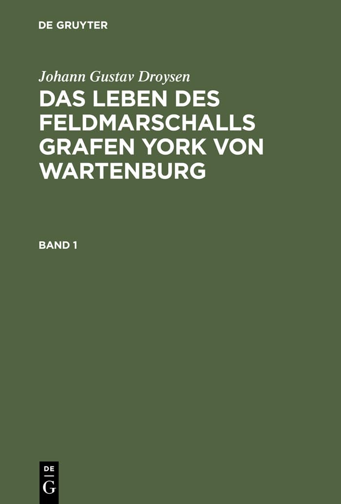 Das Leben des Feldmarschalls Grafen Yorck von Wartenburg: Das Leben Des Feldmarschalls Grafen York Von Wartenburg (Johann Gustav Droysen: Das Leben ... Grafen York von Wartenburg, Band 1) Politics & History