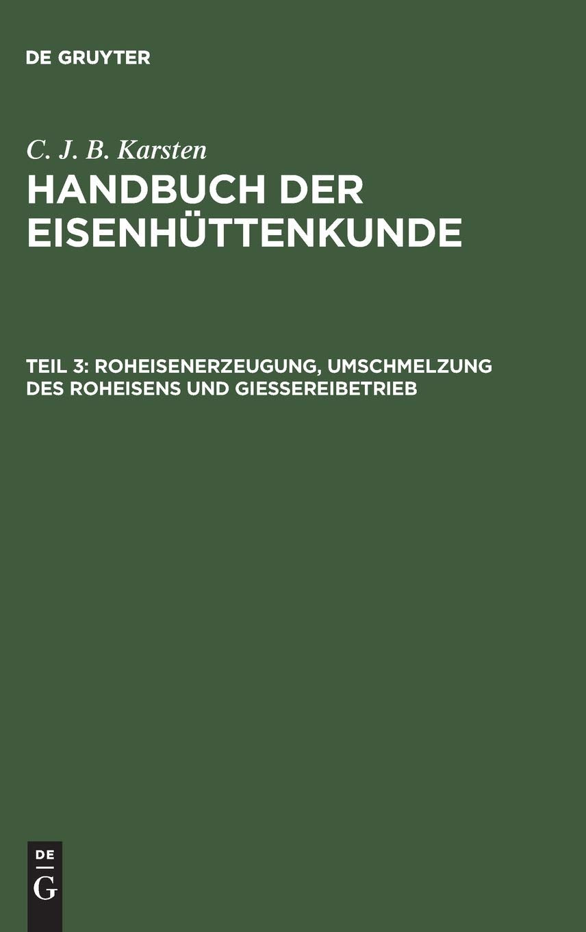 Roheisenerzeugung, Umschmelzung des Roheisens und Giessereibetrieb (C. J. B. Karsten: Handbuch der Eisenhüttenkunde, Band 3) General education