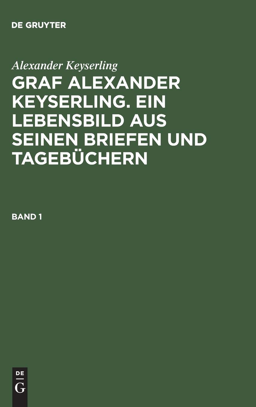 Alexander Keyserling: Graf Alexander Keyserling. Ein Lebensbild aus seinen Briefen und Tagebüchern. Band 1: Ein Lebensbild Aus Seinen Briefen Und Tagebüchern General education
