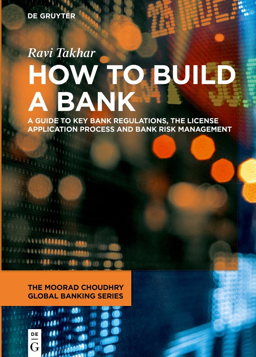 How to Build a Bank: A Guide to Key Bank Regulations, the License Application Process and Bank Risk Management (The Moorad Choudhry Global Banking Series) Law