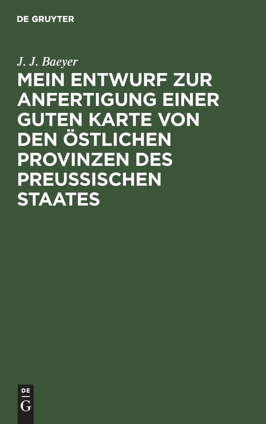 Mein Entwurf zur Anfertigung einer guten Karte von den östlichen Provinzen des Preussischen Staates: Ein Beitrag zur Entwickelung der Messkunde in Preussen Geology & Geography