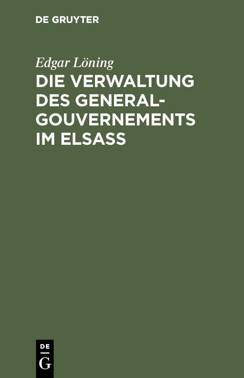 Die Verwaltung des General-Gouvernements im Elsass: Ein Beitrag zur Geschichte des Völkerrechts Law