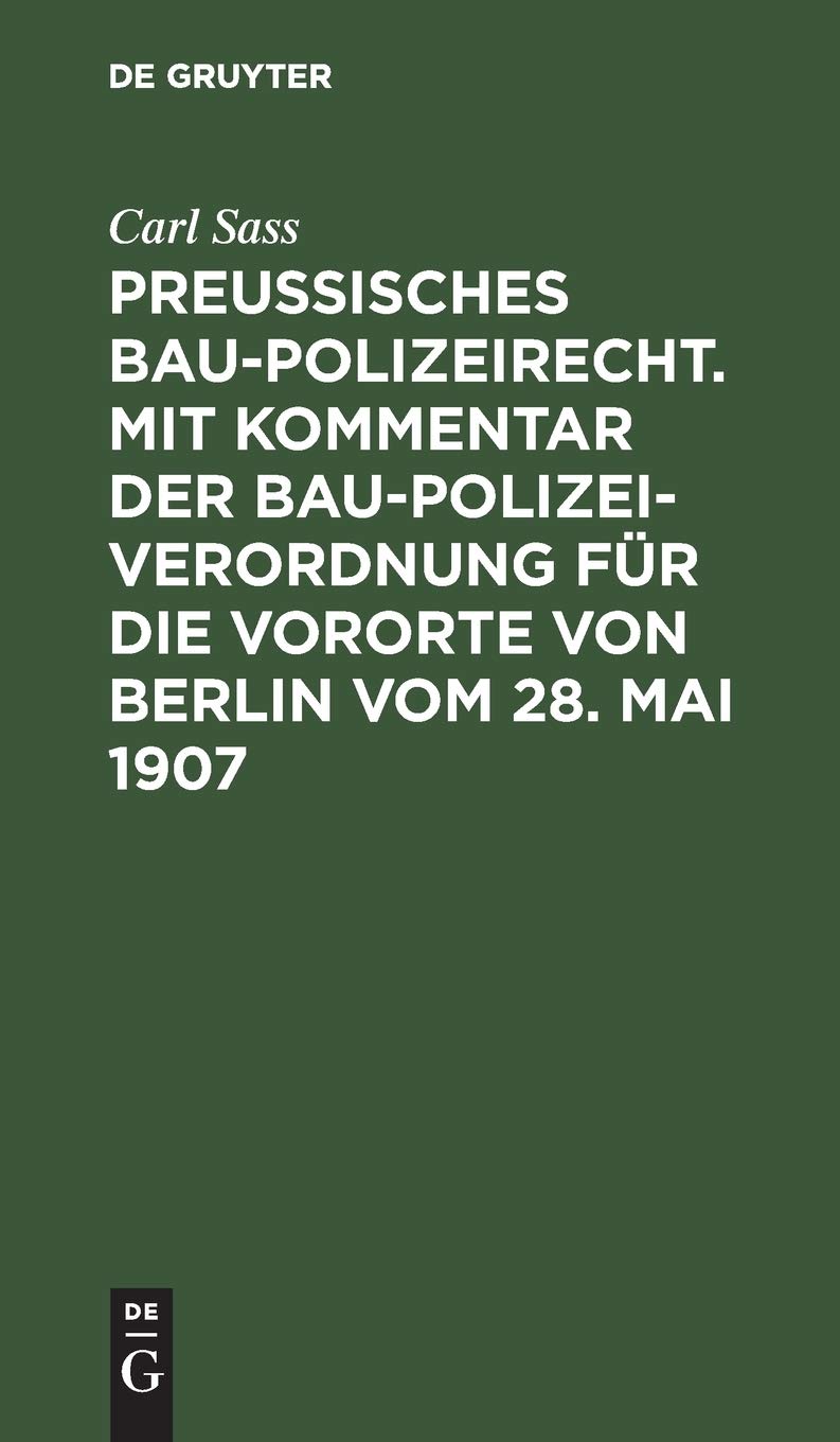 Preußisches Baupolizeirecht. Mit Kommentar der Baupolizeiverordnung für die Vororte von Berlin vom 28. Mai 1907: Mit Kommentar Der ... Von Berlin Vom 28. Mai 1907 / Von Carl Sass Law