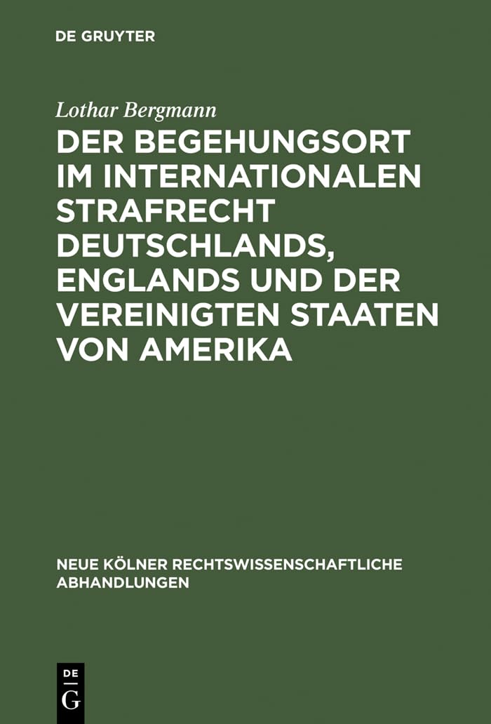 Der Begehungsort im internationalen Strafrecht Deutschlands, Englands und der Vereinigten Staaten von Amerika (Neue Kölner rechtswissenschaftliche Abhandlungen, 48, Band 48) Law