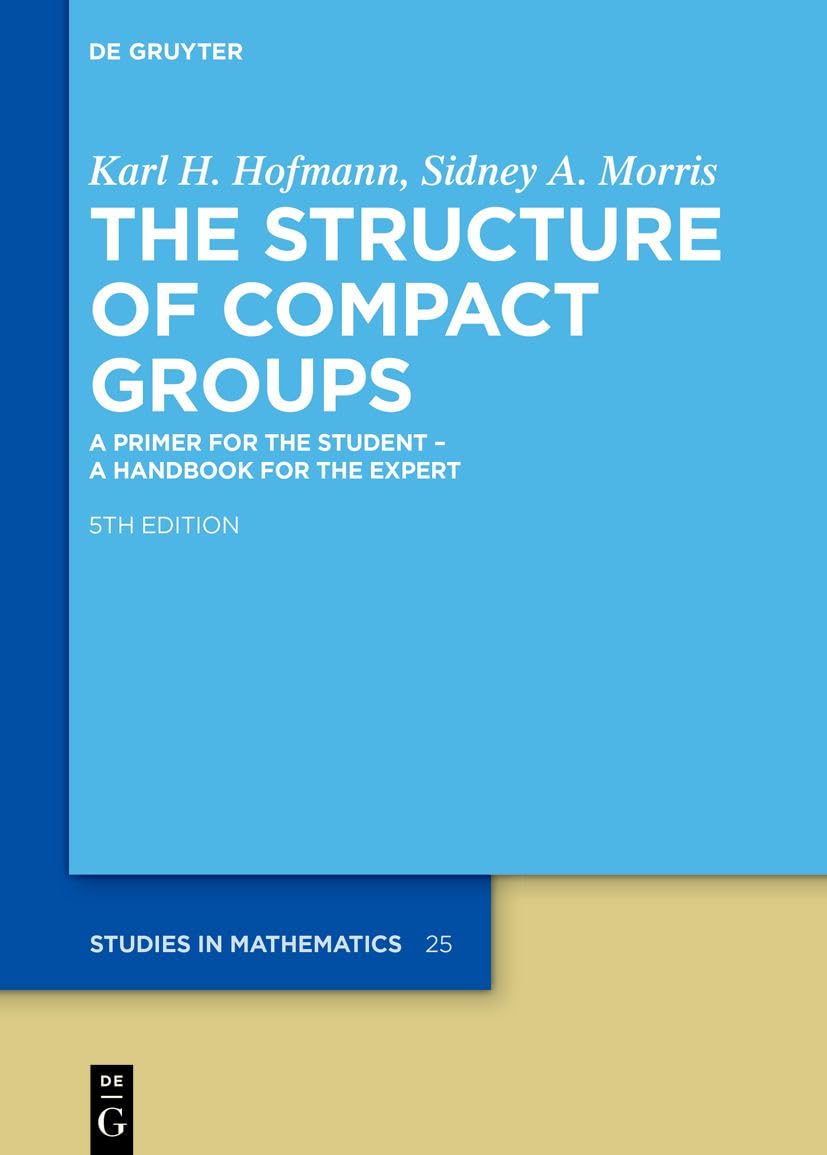 The Structure of Compact Groups: A Primer for the Student – A Handbook for the Expert (De Gruyter Studies in Mathematics, 25) Mathematics