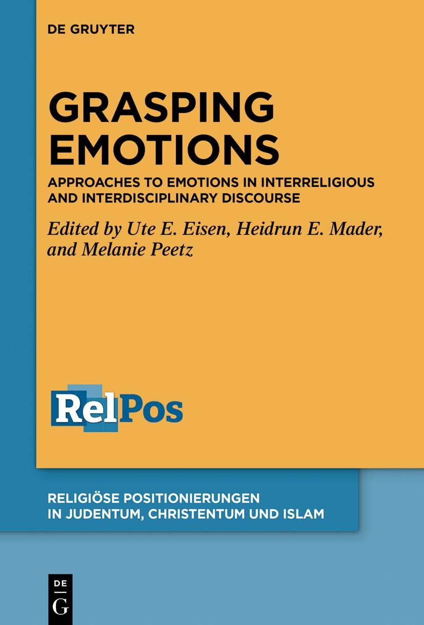 Grasping Emotions: Approaches to Emotions in Interreligious and Interdisciplinary Discourse (Religiöse Positionierungen in Judentum, Christentum und Islam, 4) Business & Technology