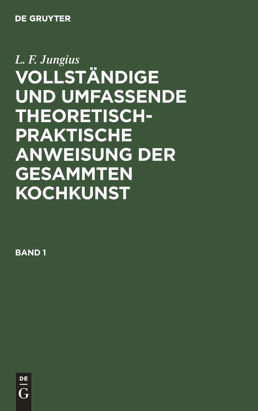 L. F. Jungius: Vollständige und umfassende theoretisch-praktische Anweisung der gesammten Kochkunst. Band 1: Ein auf dreißigjährige ... die Kochkunst dargebotenen Natur-Erzeugnisse Leisure, Home & Garden