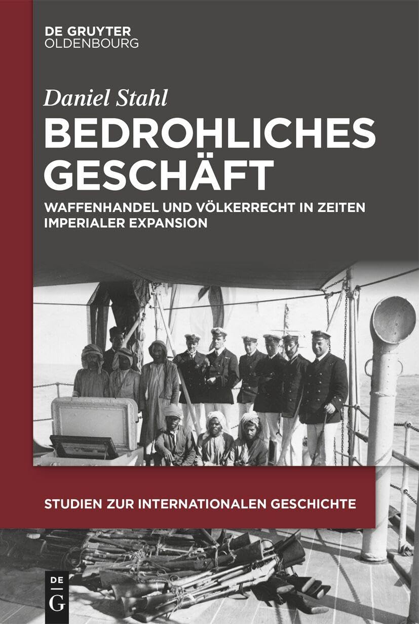 Bedrohliches Geschäft: Waffenhandel und Völkerrecht in Zeiten imperialer Expansion (Studien zur Internationalen Geschichte, 59) Law